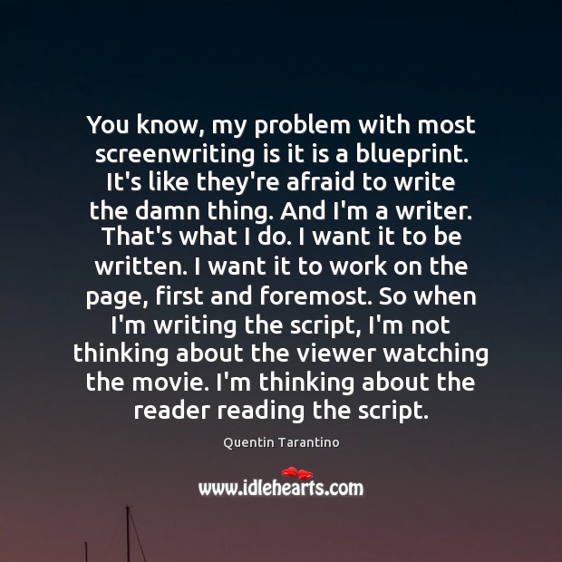 You know, my problem with most screenwriting is it is a blueprint. Image