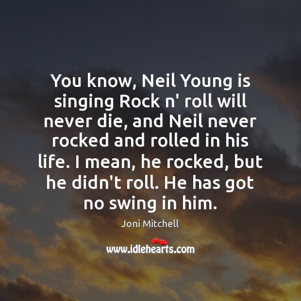 You know, Neil Young is singing Rock n’ roll will never die, Joni Mitchell Picture Quote