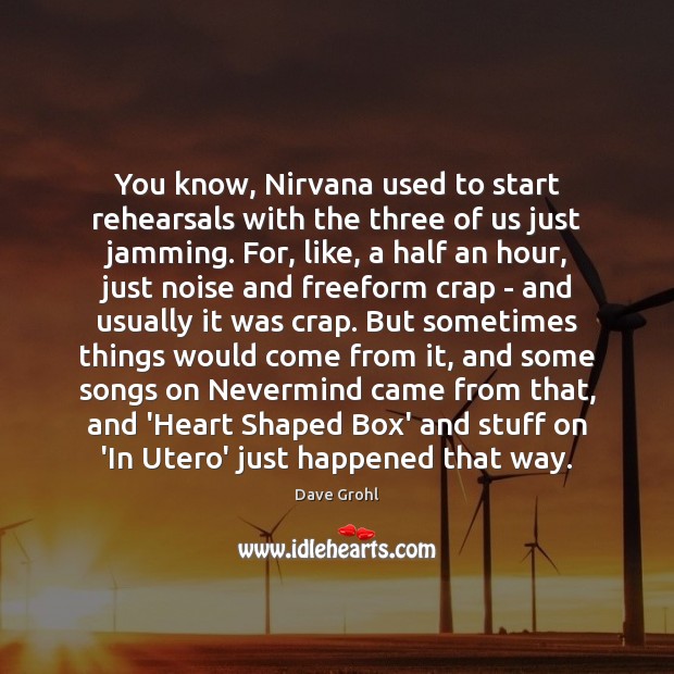You know, Nirvana used to start rehearsals with the three of us Image
