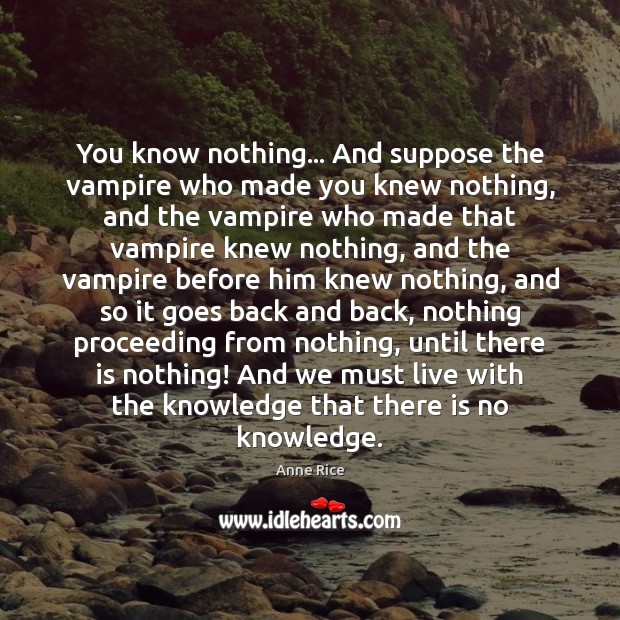 You know nothing… And suppose the vampire who made you knew nothing, Anne Rice Picture Quote