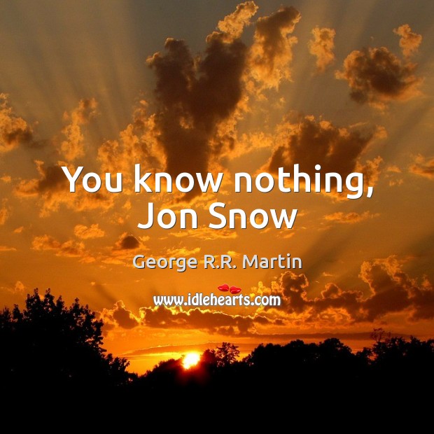 You know nothing, Jon Snow George R.R. Martin Picture Quote