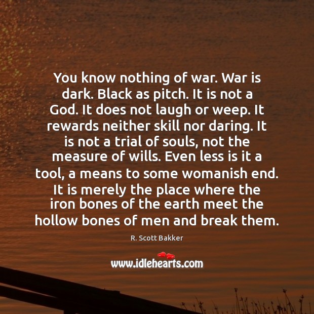 You know nothing of war. War is dark. Black as pitch. It R. Scott Bakker Picture Quote