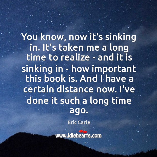 You know, now it’s sinking in. It’s taken me a long time Eric Carle Picture Quote