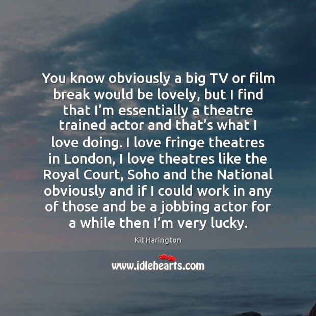 You know obviously a big TV or film break would be lovely, Kit Harington Picture Quote