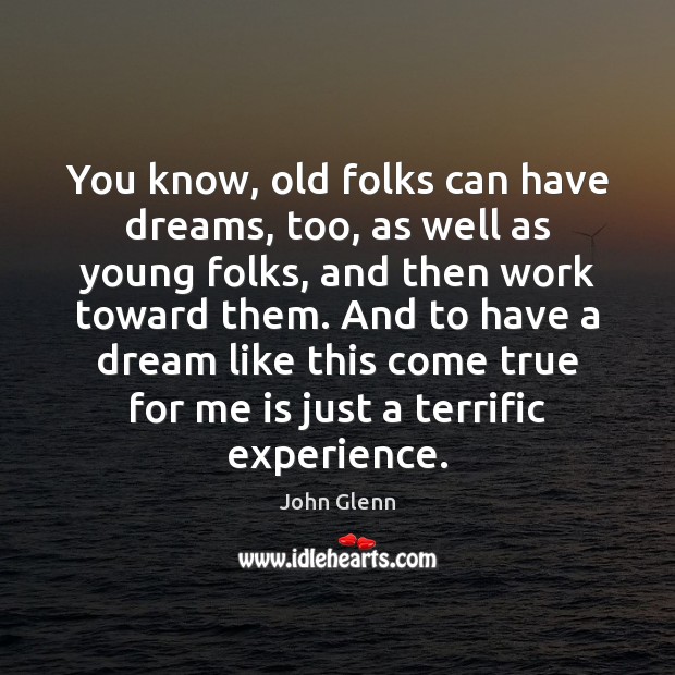 You know, old folks can have dreams, too, as well as young John Glenn Picture Quote