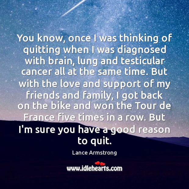 You know, once I was thinking of quitting when I was diagnosed Lance Armstrong Picture Quote