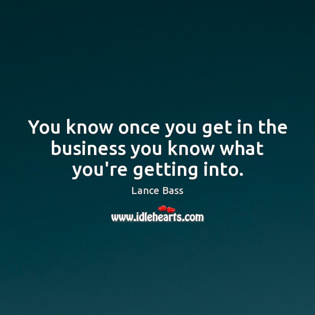 You know once you get in the business you know what you’re getting into. Lance Bass Picture Quote