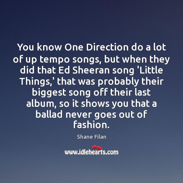 You know One Direction do a lot of up tempo songs, but Shane Filan Picture Quote