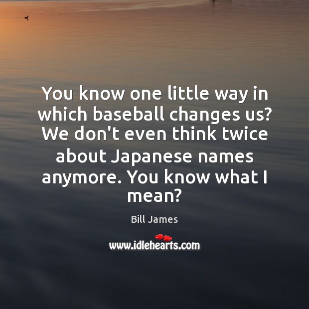 You know one little way in which baseball changes us? We don’t Image