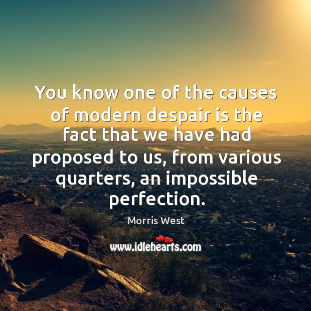 You know one of the causes of modern despair is the fact that we have had proposed to us Morris West Picture Quote