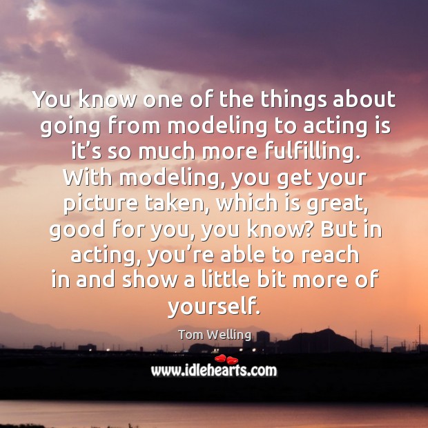 You know one of the things about going from modeling to acting is it’s so much more fulfilling. Acting Quotes Image