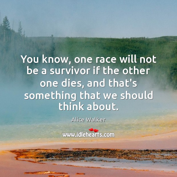 You know, one race will not be a survivor if the other Alice Walker Picture Quote