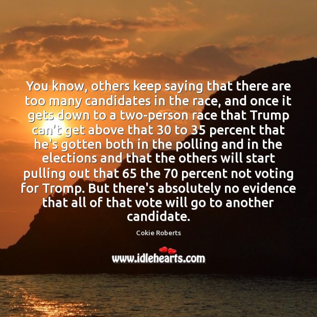 You know, others keep saying that there are too many candidates in Cokie Roberts Picture Quote