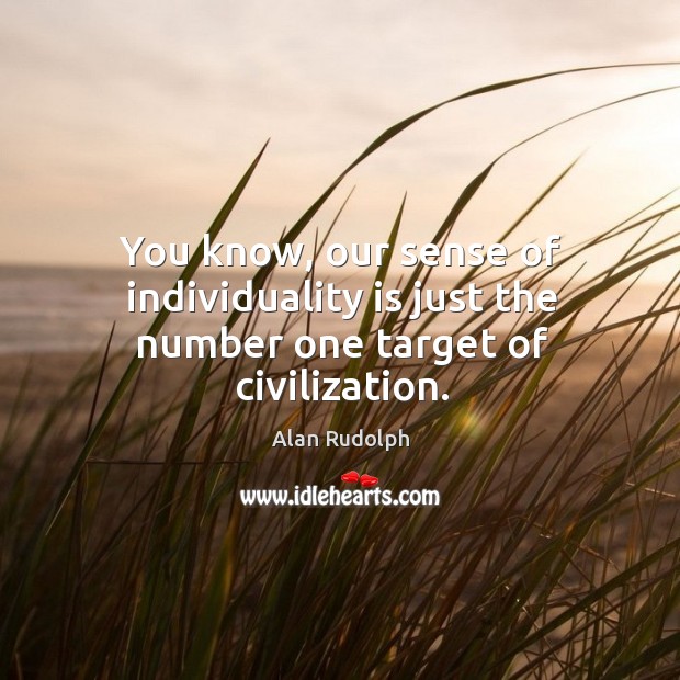 You know, our sense of individuality is just the number one target of civilization. Alan Rudolph Picture Quote