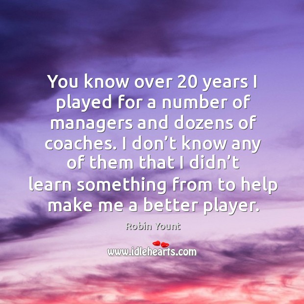 You know over 20 years I played for a number of managers and dozens of coaches. Image
