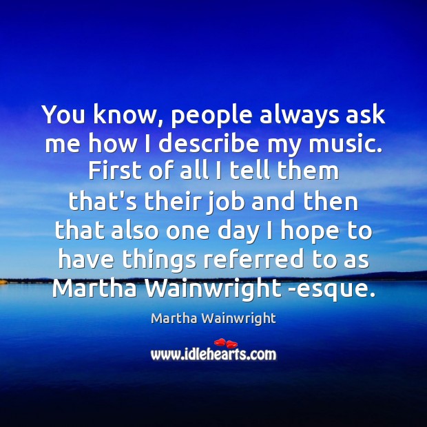 You know, people always ask me how I describe my music. First Martha Wainwright Picture Quote