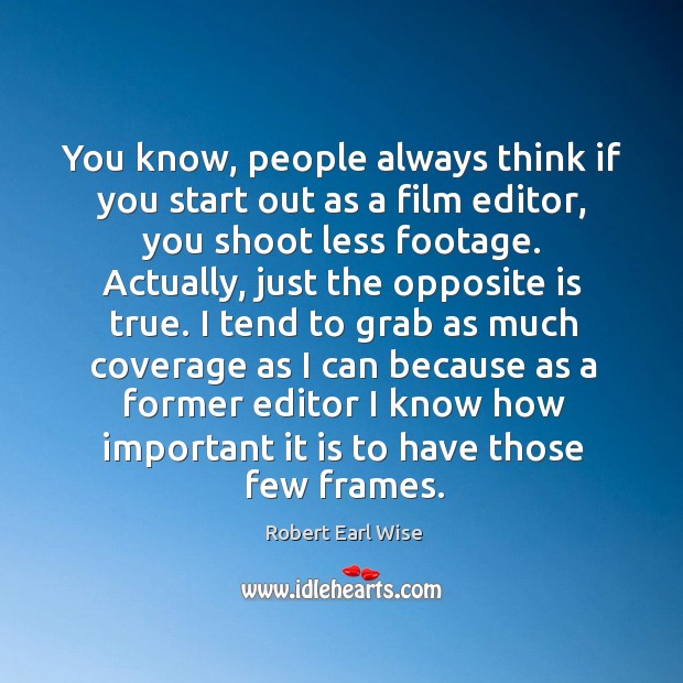 You know, people always think if you start out as a film editor, you shoot less footage. Robert Earl Wise Picture Quote