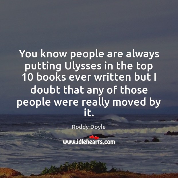 You know people are always putting Ulysses in the top 10 books ever Roddy Doyle Picture Quote