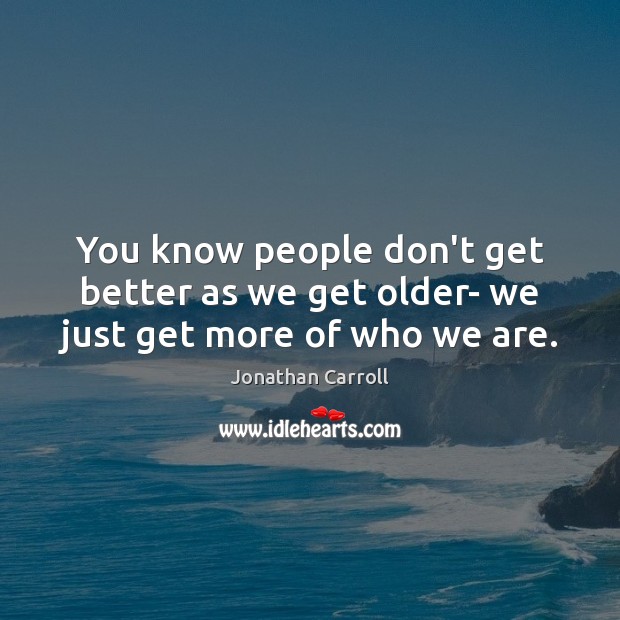 You know people don’t get better as we get older- we just get more of who we are. Jonathan Carroll Picture Quote