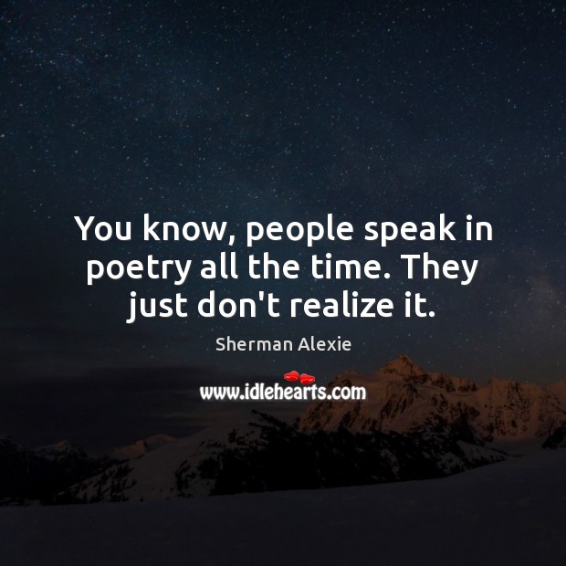 You know, people speak in poetry all the time. They just don’t realize it. Realize Quotes Image