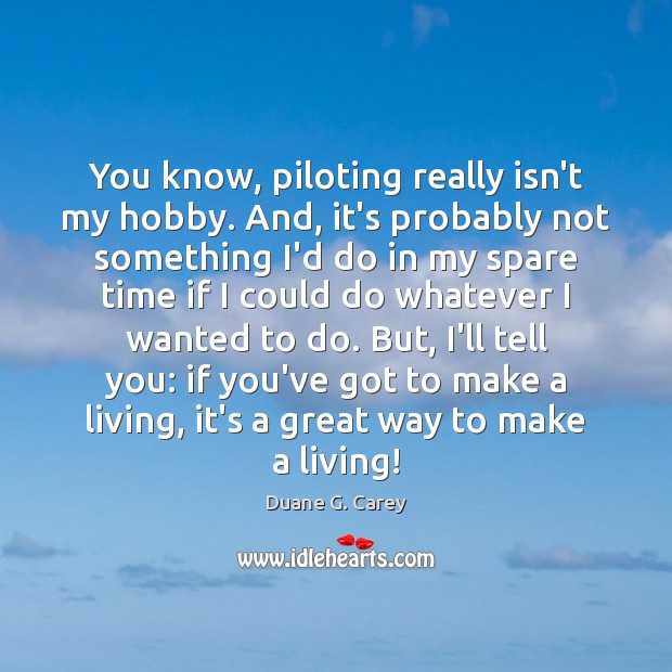 You know, piloting really isn’t my hobby. And, it’s probably not something Duane G. Carey Picture Quote
