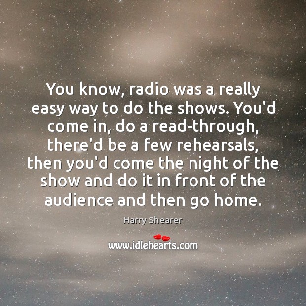 You know, radio was a really easy way to do the shows. Harry Shearer Picture Quote