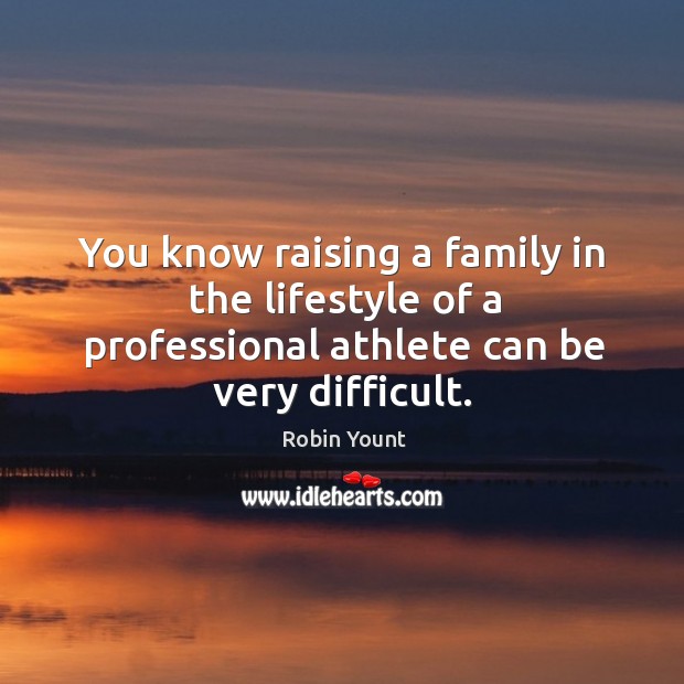 You know raising a family in the lifestyle of a professional athlete can be very difficult. Robin Yount Picture Quote