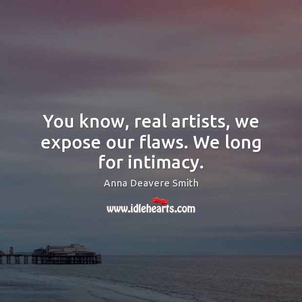 You know, real artists, we expose our flaws. We long for intimacy. Image