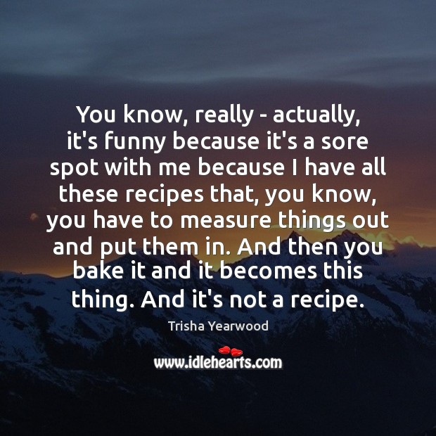 You know, really – actually, it’s funny because it’s a sore spot Trisha Yearwood Picture Quote