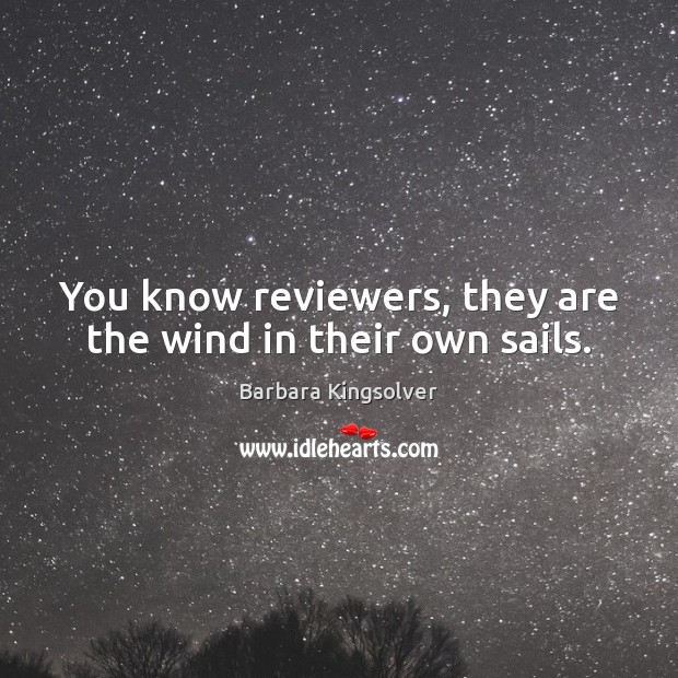 You know reviewers, they are the wind in their own sails. Barbara Kingsolver Picture Quote