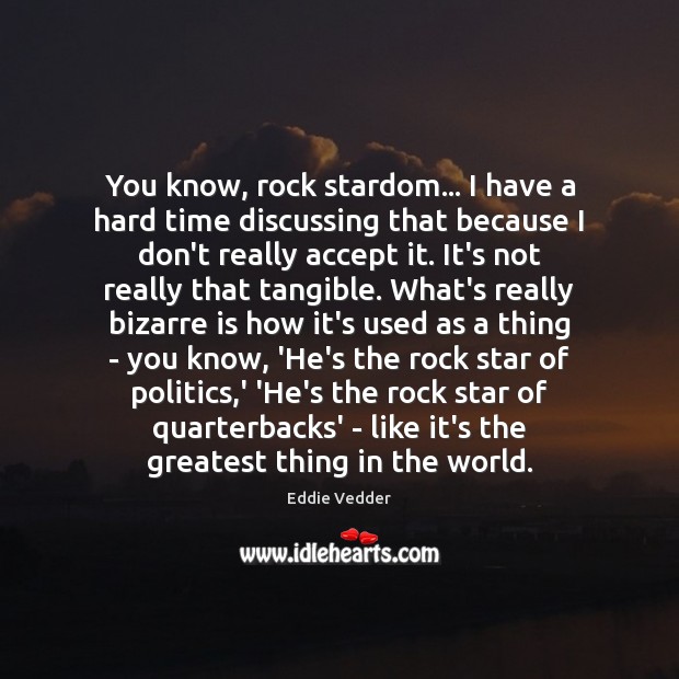 You know, rock stardom… I have a hard time discussing that because Accept Quotes Image