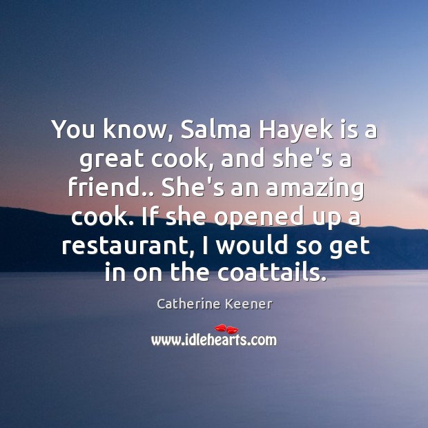 You know, Salma Hayek is a great cook, and she’s a friend.. Catherine Keener Picture Quote