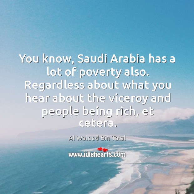 You know, Saudi Arabia has a lot of poverty also. Regardless about 