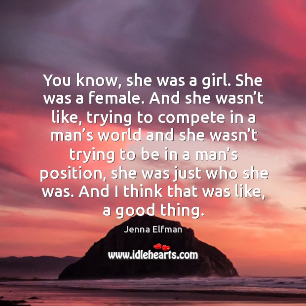 You know, she was a girl. She was a female. And she wasn’t like, trying to compete in a Jenna Elfman Picture Quote