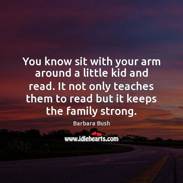 You know sit with your arm around a little kid and read. Barbara Bush Picture Quote