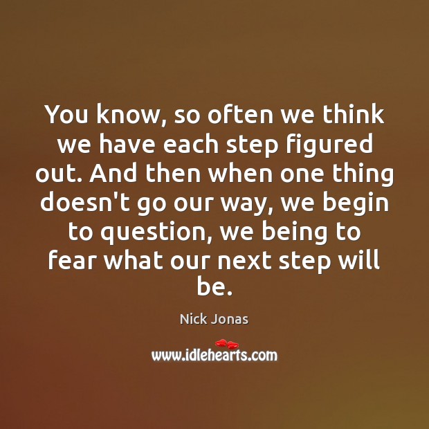 You know, so often we think we have each step figured out. 