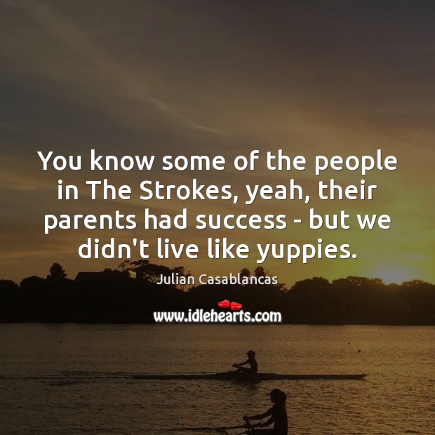 You know some of the people in The Strokes, yeah, their parents Julian Casablancas Picture Quote