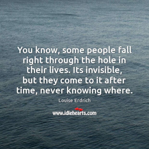 You know, some people fall right through the hole in their lives. Louise Erdrich Picture Quote