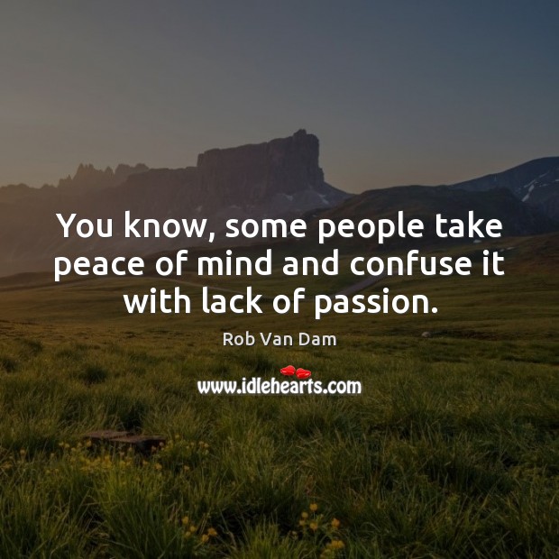 You know, some people take peace of mind and confuse it with lack of passion. Rob Van Dam Picture Quote