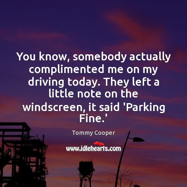 You know, somebody actually complimented me on my driving today. They left Tommy Cooper Picture Quote
