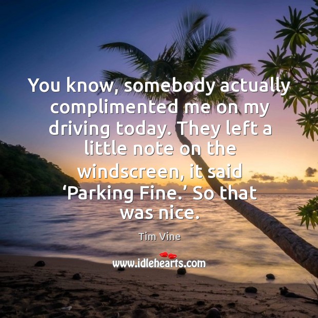 You know, somebody actually complimented me on my driving today. Tim Vine Picture Quote