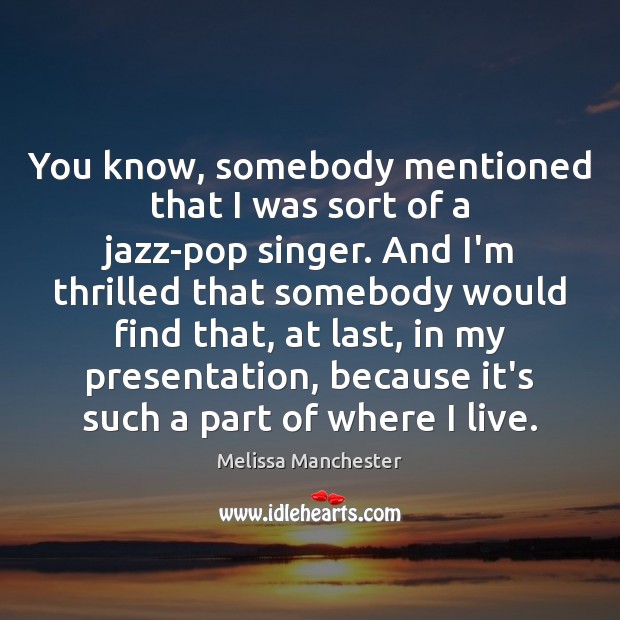 You know, somebody mentioned that I was sort of a jazz-pop singer. Melissa Manchester Picture Quote