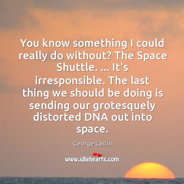 You know something I could really do without? The Space Shuttle. … It’s George Carlin Picture Quote