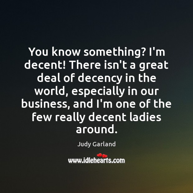 You know something? I’m decent! There isn’t a great deal of decency Judy Garland Picture Quote