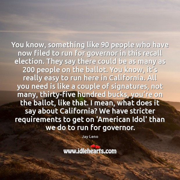 You know, something like 90 people who have now filed to run for Jay Leno Picture Quote