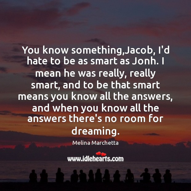 You know something,Jacob, I’d hate to be as smart as Jonh. Image