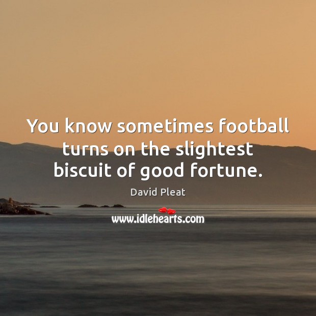 You know sometimes football turns on the slightest biscuit of good fortune. David Pleat Picture Quote
