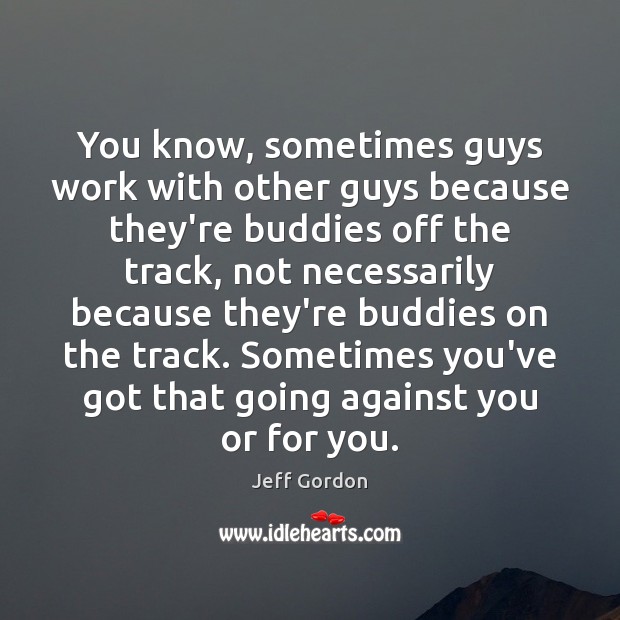 You know, sometimes guys work with other guys because they’re buddies off Image