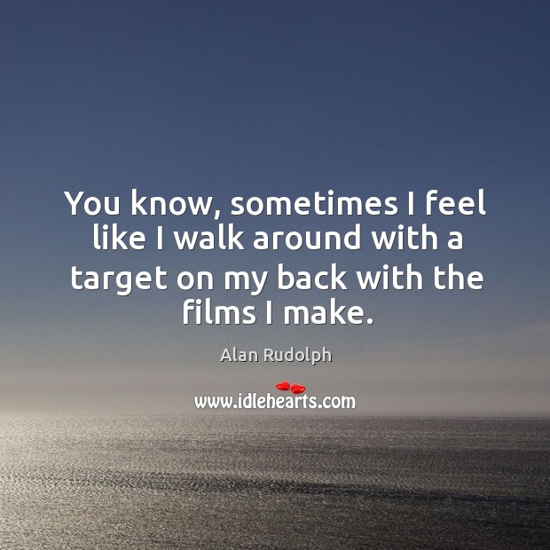 You know, sometimes I feel like I walk around with a target on my back with the films I make. Alan Rudolph Picture Quote
