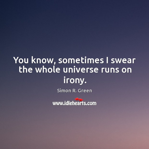 You know, sometimes I swear the whole universe runs on irony. Simon R. Green Picture Quote
